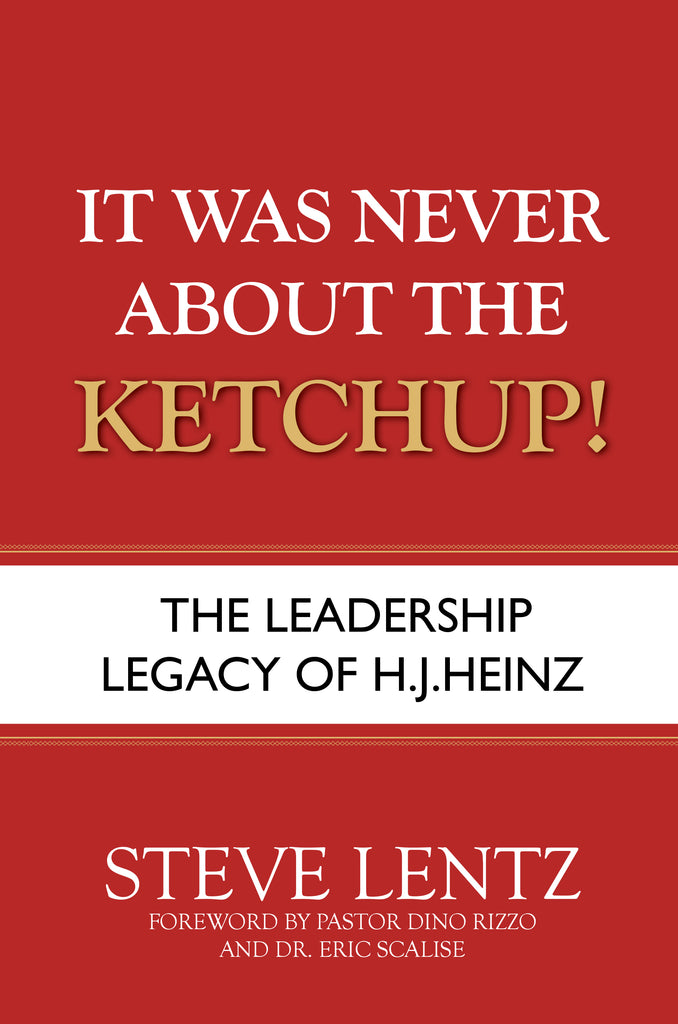 It Was Never About the Ketchup!: The Leadership Legacy of H.J. Heinz (by Steve Lentz)