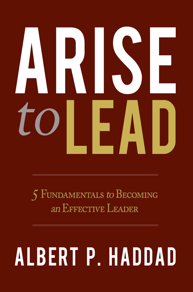 Arise to Lead: 5 Fundamentals to Becoming an Effective Leader (by Dr. Albert P. Haddad)