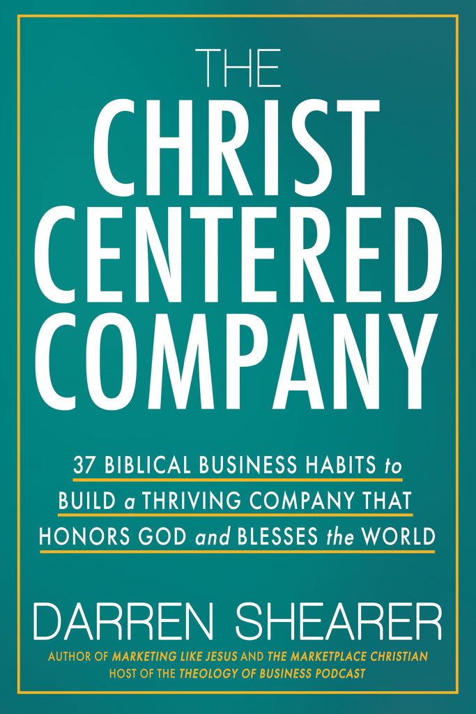 The Christ-Centered Company: 37 Biblical Business Habits to Build a Thriving Company That Honors God and Blesses the World (by Darren Shearer)
