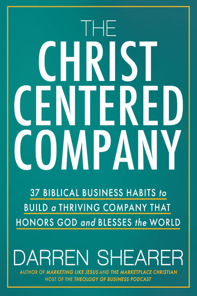 The Christ-Centered Company: 37 Biblical Business Habits to Build a Thriving Company That Honors God and Blesses the World (by Darren Shearer)