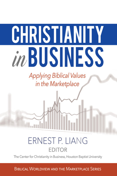 Christianity in Business: Applying Biblical Values in the Marketplace (Edited by Ernest P. Liang)