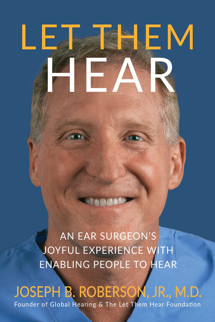 Let Them Hear: An Ear Surgeon's Joyful Experience with Enabling People to Hear (by Joseph B. Roberson, Jr., M.D.)
