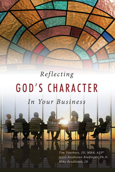 Reflecting God's Character in Your Business (by Tim Voorhees, Joyce Avedisian-Riedinger, and Mike Pendleton)